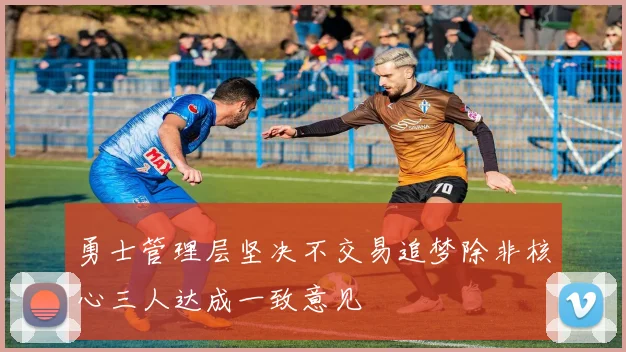 勇士管理层坚决不交易追梦除非核心三人达成一致意见