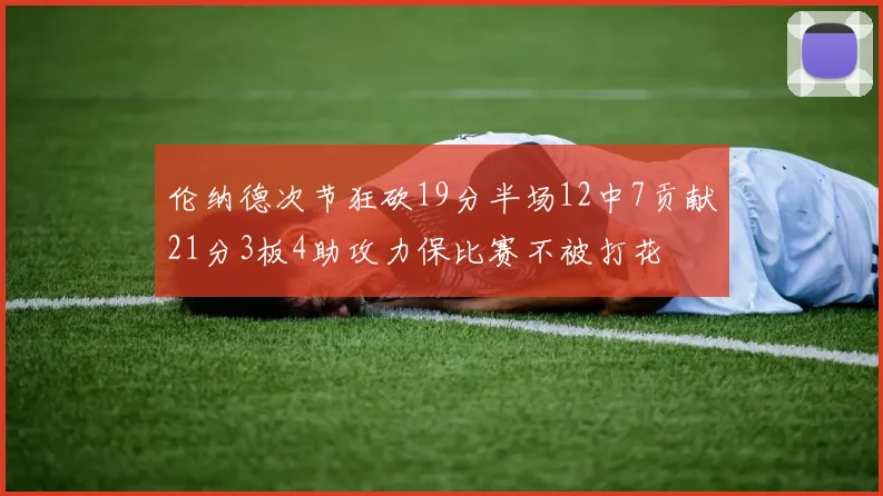 伦纳德次节狂砍19分半场12中7贡献21分3板4助攻力保比赛不被打花