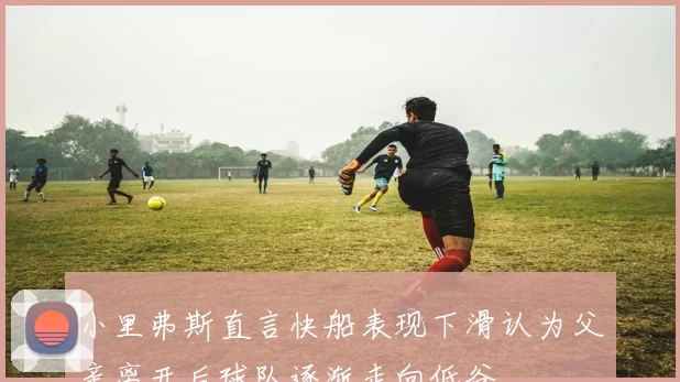 小里弗斯直言快船表现下滑认为父亲离开后球队逐渐走向低谷