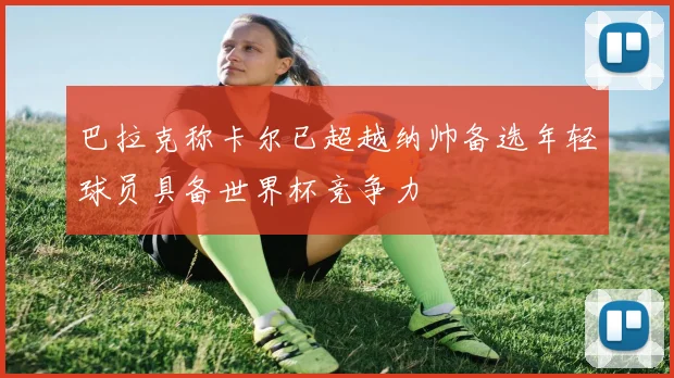 巴拉克称卡尔已超越纳帅备选年轻球员具备世界杯竞争力