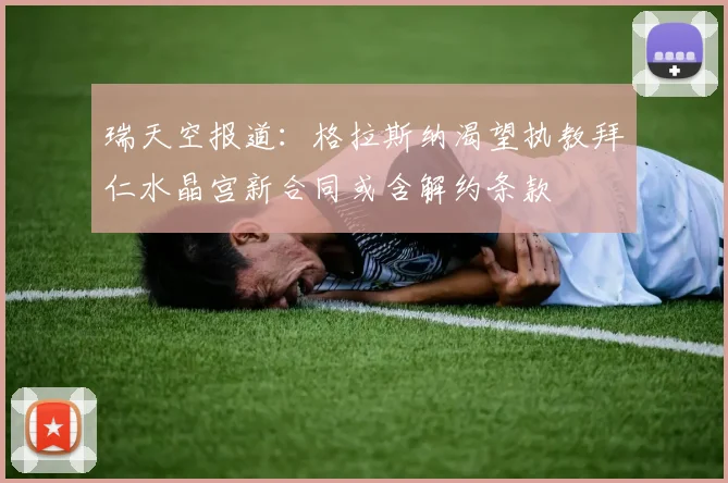 瑞天空报道：格拉斯纳渴望执教拜仁水晶宫新合同或含解约条款