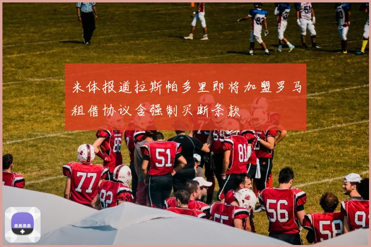 米体报道拉斯帕多里即将加盟罗马租借协议含强制买断条款