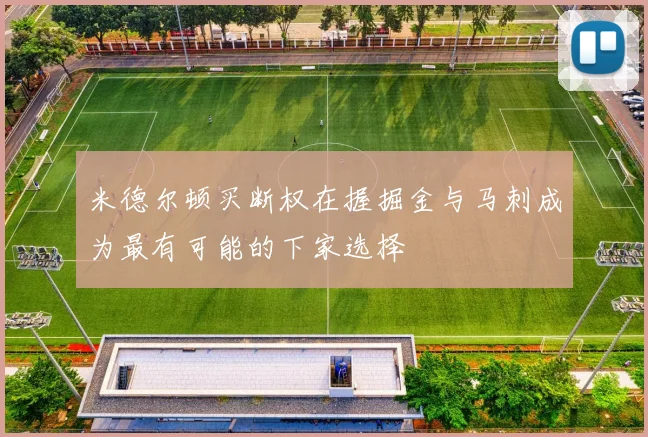 米德尔顿买断权在握掘金与马刺成为最有可能的下家选择