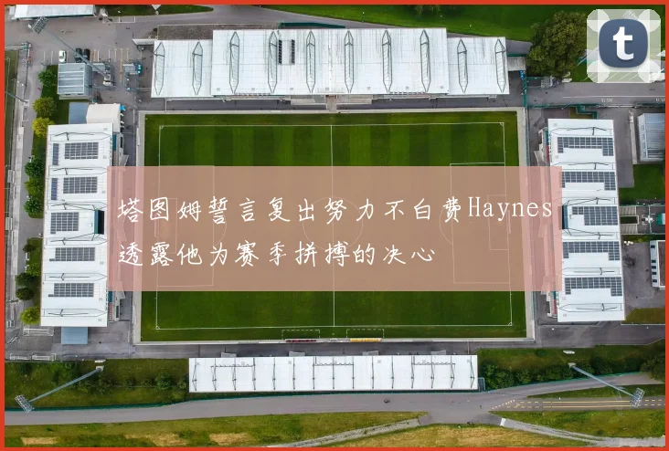 塔图姆誓言复出努力不白费Haynes透露他为赛季拼搏的决心