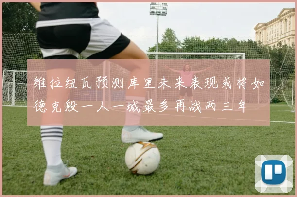 维拉纽瓦预测库里未来表现或将如德克般一人一城最多再战两三年