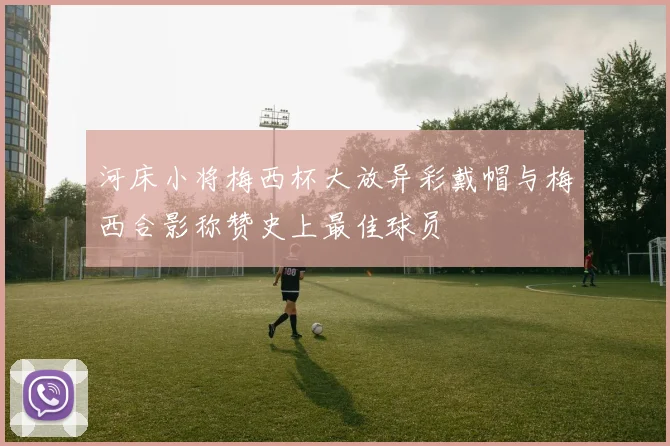 河床小将梅西杯大放异彩戴帽与梅西合影称赞史上最佳球员