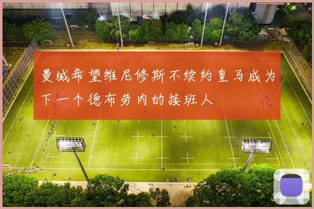 曼城希望维尼修斯不续约皇马成为下一个德布劳内的接班人