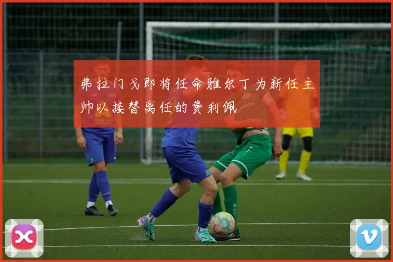 弗拉门戈即将任命雅尔丁为新任主帅以接替离任的费利佩