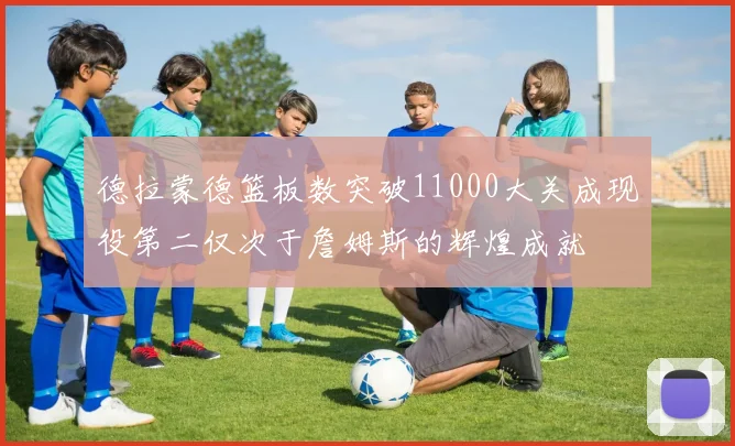 德拉蒙德篮板数突破11000大关成现役第二仅次于詹姆斯的辉煌成就