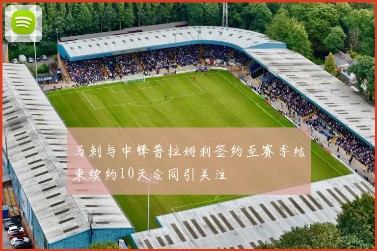 马刺与中锋普拉姆利签约至赛季结束续约10天合同引关注