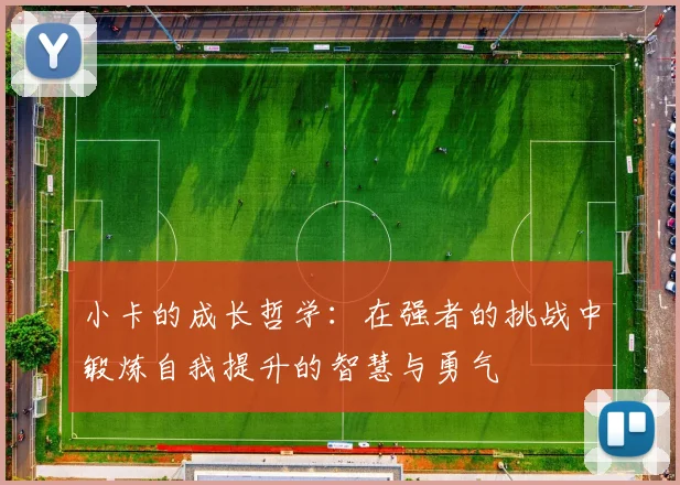 小卡的成长哲学：在强者的挑战中锻炼自我提升的智慧与勇气