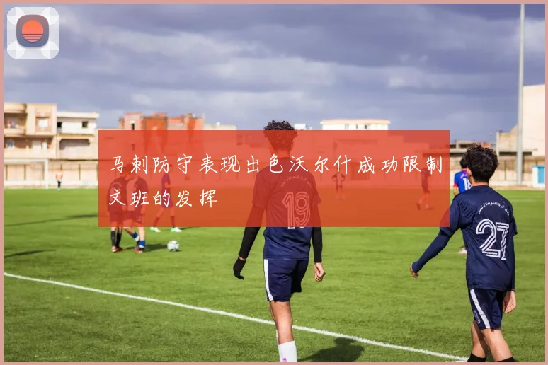 马刺防守表现出色沃尔什成功限制文班的发挥